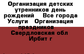 Организация детских утренников,день рождений. - Все города Услуги » Организация праздников   . Свердловская обл.,Ирбит г.